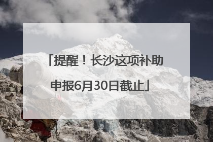 提醒！长沙这项补助申报6月30日截止
