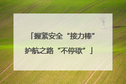 握紧安全“接力棒”护航之路“不停歇”