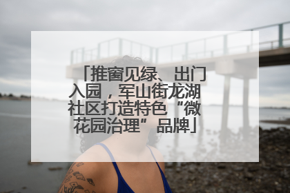 推窗见绿、出门入园，军山街龙湖社区打造特色“微花园治理”品牌