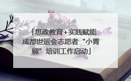 思政教育+实践赋能 成都世运会志愿者“小青椒”培训工作启动
