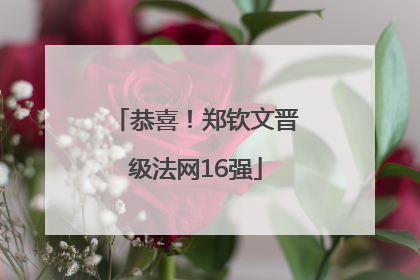 恭喜！郑钦文晋级法网16强