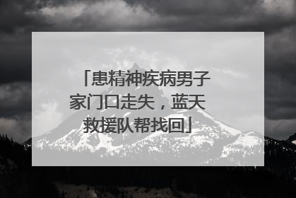 患精神疾病男子家门口走失，蓝天救援队帮找回
