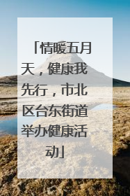 情暖五月天，健康我先行，市北区台东街道举办健康活动