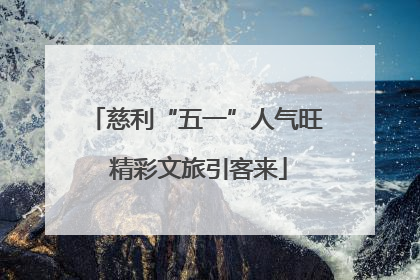 慈利“五一”人气旺 精彩文旅引客来