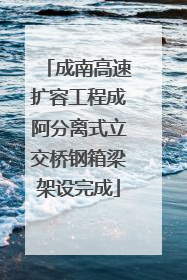成南高速扩容工程成阿分离式立交桥钢箱梁架设完成