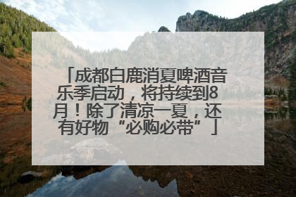 成都白鹿消夏啤酒音乐季启动，将持续到8月！除了清凉一夏，还有好物“必购必带”