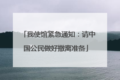 我使馆紧急通知：请中国公民做好撤离准备