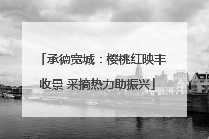 承德宽城：樱桃红映丰收景 采摘热力助振兴