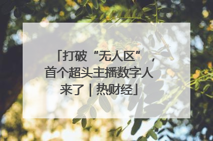 打破“无人区”，首个超头主播数字人来了｜热财经