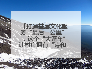 打通基层文化服务“最后一公里”，这个“大篷车”让村庄拥有“诗和远方”