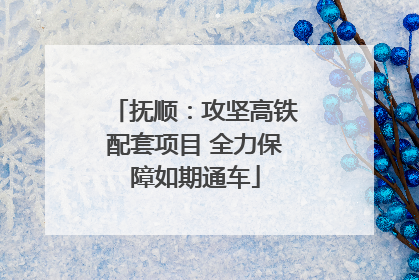 抚顺：攻坚高铁配套项目 全力保障如期通车