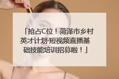 抢占C位！菏泽市乡村英才计划·短视频直播基础技能培训招募啦！