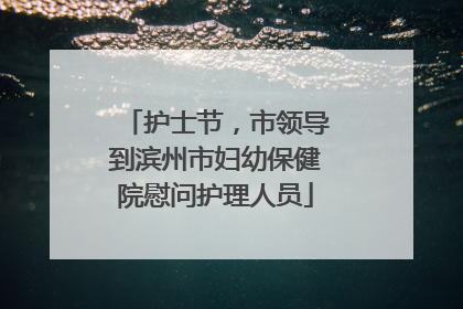 护士节，市领导到滨州市妇幼保健院慰问护理人员