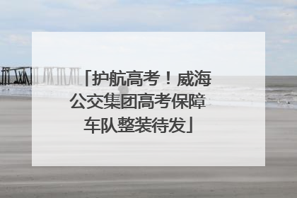 护航高考！威海公交集团高考保障车队整装待发