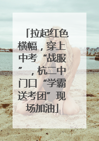 拉起红色横幅，穿上中考“战服”，杭二中门口“学霸送考团”现场加油