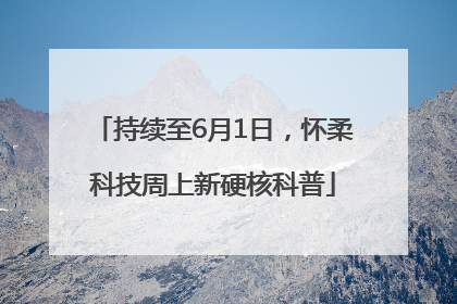 持续至6月1日，怀柔科技周上新硬核科普
