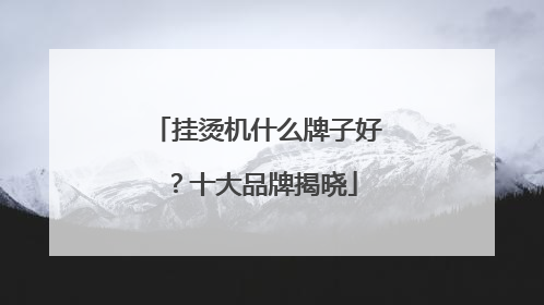 挂烫机什么牌子好？十大品牌揭晓