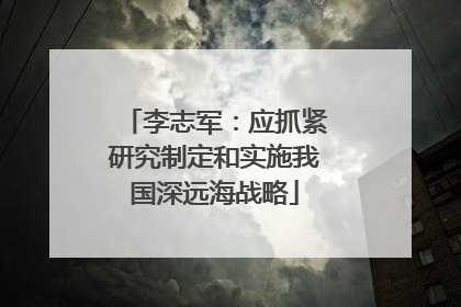 李志军：应抓紧研究制定和实施我国深远海战略