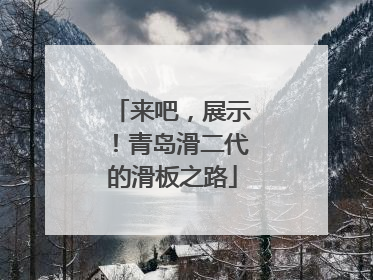 来吧，展示！青岛滑二代的滑板之路