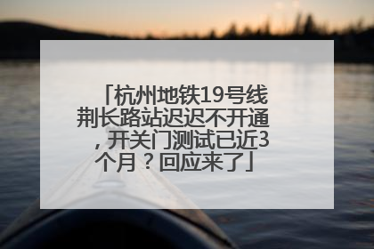 杭州地铁19号线荆长路站迟迟不开通，开关门测试已近3个月？回应来了
