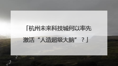 杭州未来科技城何以率先激活“人造超级大脑”？