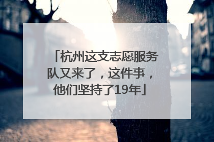 杭州这支志愿服务队又来了，这件事，他们坚持了19年