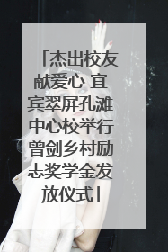 杰出校友献爱心 宜宾翠屏孔滩中心校举行曾剑乡村励志奖学金发放仪式