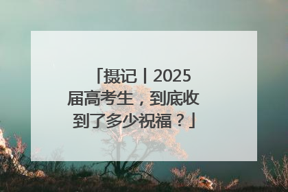 摄记丨2025届高考生，到底收到了多少祝福？