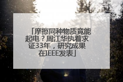 摩擦同种物质竟能起电？周江华执着求证33年，研究成果在IEEE发表