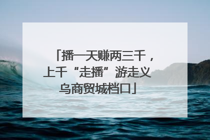播一天赚两三千，上千“走播”游走义乌商贸城档口