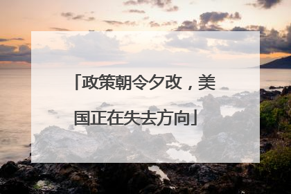 政策朝令夕改，美国正在失去方向