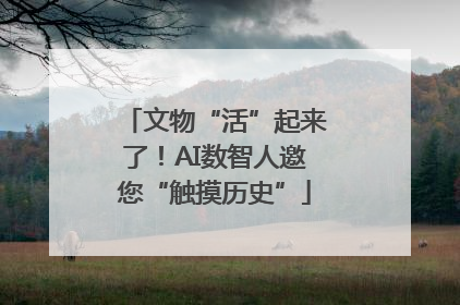 文物“活”起来了！AI数智人邀您“触摸历史”