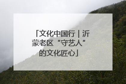 文化中国行｜沂蒙老区“守艺人”的文化匠心