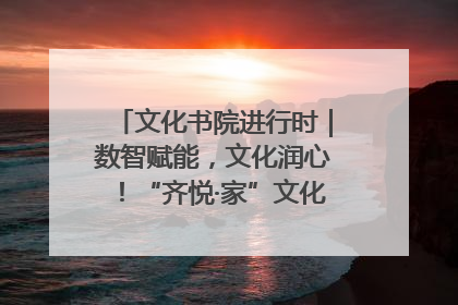 文化书院进行时｜数智赋能，文化润心！“齐悦·家”文化书院超有料