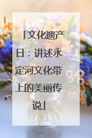 文化遗产日：讲述永定河文化带上的美丽传说