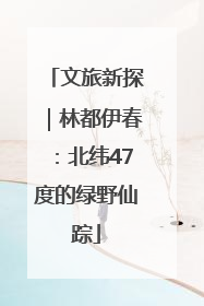 文旅新探｜林都伊春：北纬47度的绿野仙踪