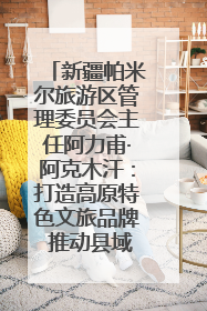 新疆帕米尔旅游区管理委员会主任阿力甫·阿克木汗：打造高原特色文旅品牌 推动县域旅游高质量发展｜第七届全国县域旅游研究成果发布系列活动