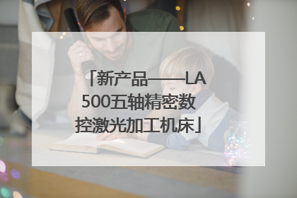新产品——LA500五轴精密数控激光加工机床