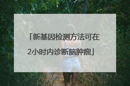 新基因检测方法可在2小时内诊断脑肿瘤