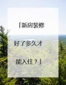 新房装修好了多久才能入住？