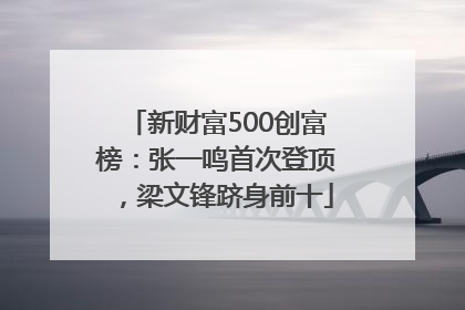 新财富500创富榜：张一鸣首次登顶，梁文锋跻身前十