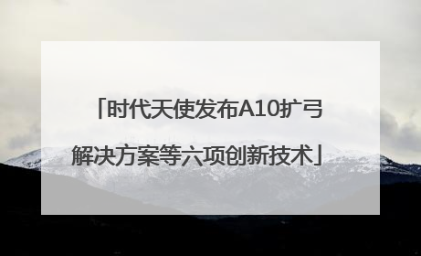 时代天使发布A10扩弓解决方案等六项创新技术