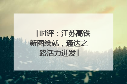 时评：江苏高铁新图绘就，通达之路活力迸发