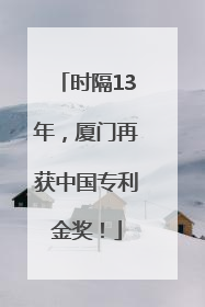 时隔13年，厦门再获中国专利金奖！