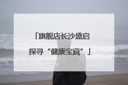 旗舰店长沙盛启 探寻“健康宝藏”