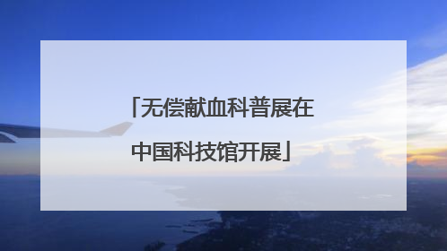 无偿献血科普展在中国科技馆开展