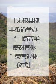 无棣县棣丰街道举办“一路芳华 感谢有你”荣誉退休仪式