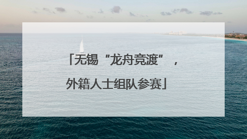无锡“龙舟竞渡”，外籍人士组队参赛