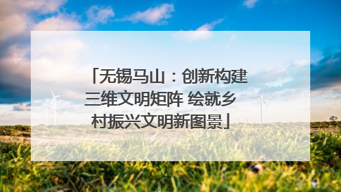 无锡马山：创新构建三维文明矩阵 绘就乡村振兴文明新图景