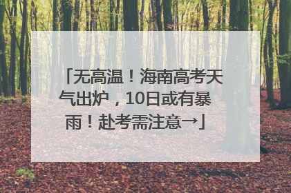 无高温！海南高考天气出炉，10日或有暴雨！赴考需注意→